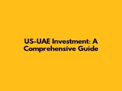 US-UAE Investment: A Comprehensive Guide