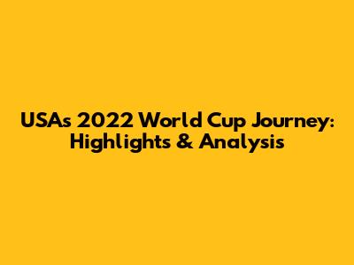USA's 2022 World Cup Journey: Highlights & Analysis