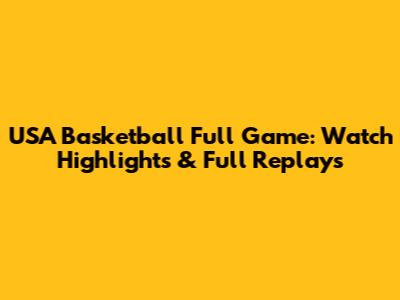 USA Basketball Full Game: Watch Highlights & Full Replays