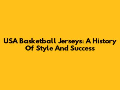 USA Basketball Jerseys: A History Of Style And Success