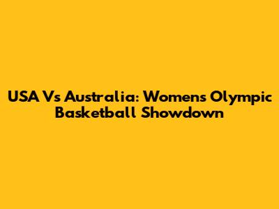 USA Vs Australia: Women's Olympic Basketball Showdown