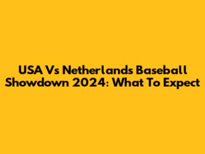 USA Vs Netherlands Baseball Showdown 2024: What To Expect