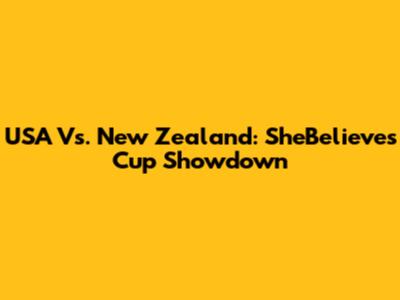 USA Vs. New Zealand: SheBelieves Cup Showdown