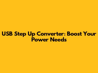 USB Step Up Converter: Boost Your Power Needs