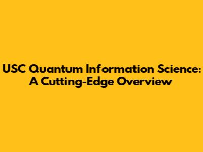 USC Quantum Information Science: A Cutting-Edge Overview
