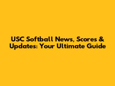 USC Softball News, Scores & Updates: Your Ultimate Guide