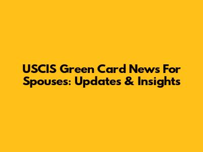USCIS Green Card News For Spouses: Updates & Insights