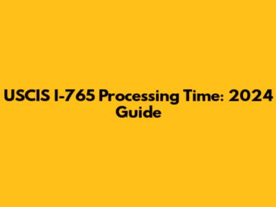 USCIS I-765 Processing Time: 2024 Guide