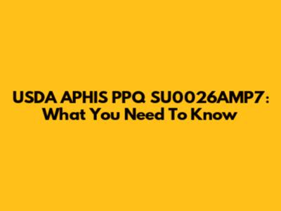 USDA APHIS PPQ SU0026AMP7: What You Need To Know