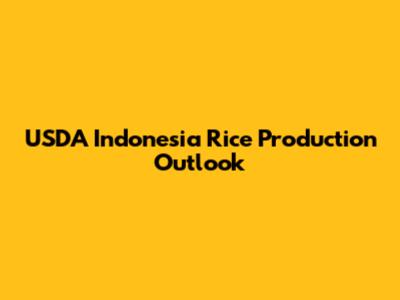 USDA Indonesia Rice Production Outlook