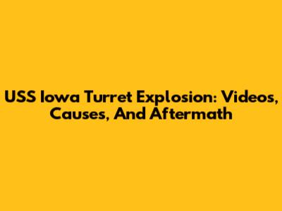 USS Iowa Turret Explosion: Videos, Causes, And Aftermath