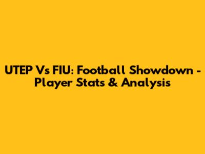 UTEP Vs FIU: Football Showdown - Player Stats & Analysis