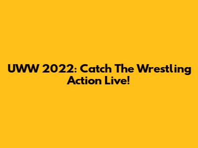 UWW 2022: Catch The Wrestling Action Live!