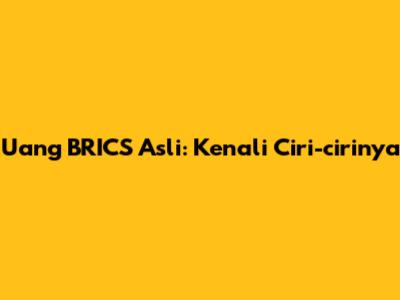 Uang BRICS Asli: Kenali Ciri-cirinya