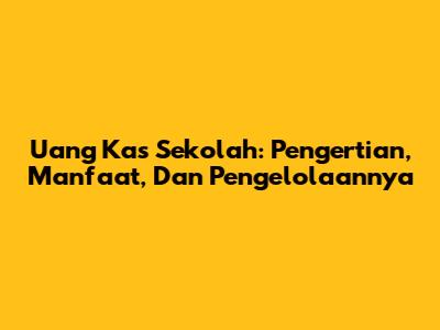 Uang Kas Sekolah: Pengertian, Manfaat, Dan Pengelolaannya