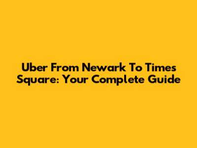 Uber From Newark To Times Square: Your Complete Guide