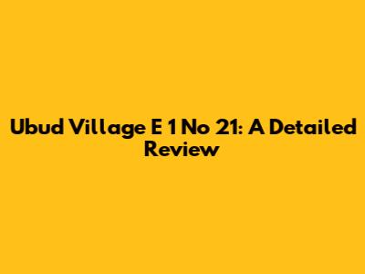 Ubud Village E 1 No 21: A Detailed Review