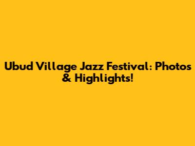 Ubud Village Jazz Festival: Photos & Highlights!