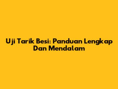 Uji Tarik Besi: Panduan Lengkap Dan Mendalam