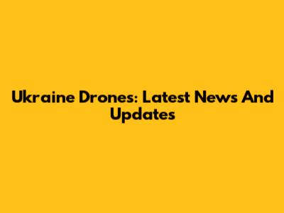 Ukraine Drones: Latest News And Updates