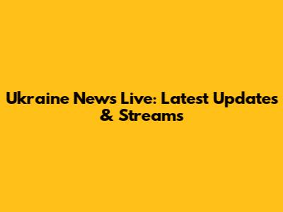 Ukraine News Live: Latest Updates & Streams