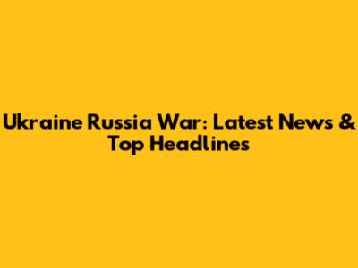 Ukraine Russia War: Latest News & Top Headlines