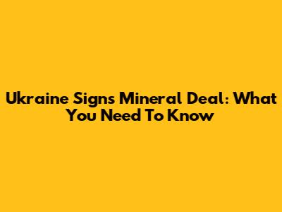 Ukraine Signs Mineral Deal: What You Need To Know