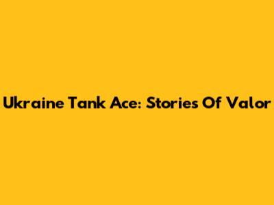 Ukraine Tank Ace: Stories Of Valor
