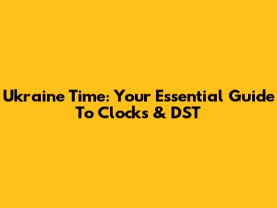 Ukraine Time: Your Essential Guide To Clocks & DST