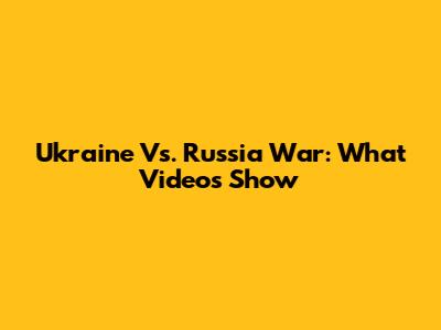 Ukraine Vs. Russia War: What Videos Show
