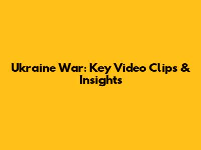 Ukraine War: Key Video Clips & Insights