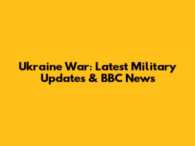 Ukraine War: Latest Military Updates & BBC News