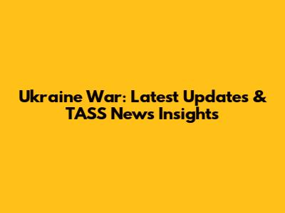 Ukraine War: Latest Updates & TASS News Insights
