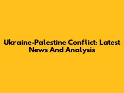 Ukraine-Palestine Conflict: Latest News And Analysis