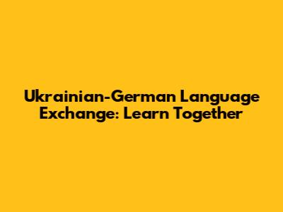 Ukrainian-German Language Exchange: Learn Together