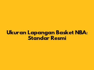 Ukuran Lapangan Basket NBA: Standar Resmi