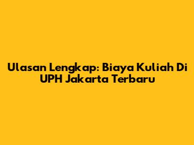 Ulasan Lengkap: Biaya Kuliah Di UPH Jakarta Terbaru