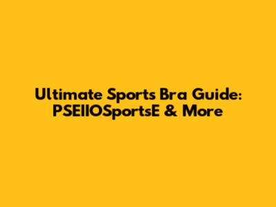 Ultimate Sports Bra Guide: PSEIIOSportsE & More