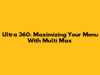 Ultra 360: Maximizing Your Menu With Multi Max