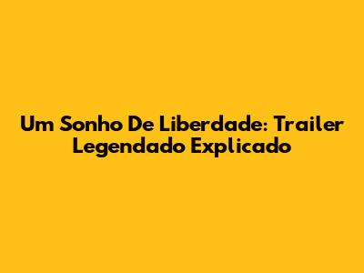 Um Sonho De Liberdade: Trailer Legendado Explicado