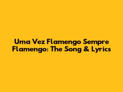 Uma Vez Flamengo Sempre Flamengo: The Song & Lyrics