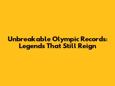 Unbreakable Olympic Records: Legends That Still Reign