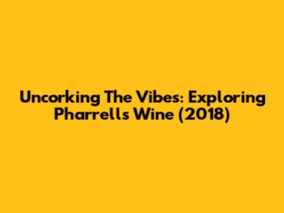 Uncorking The Vibes: Exploring Pharrell's 'Wine' (2018)
