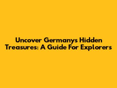 Uncover Germany's Hidden Treasures: A Guide For Explorers