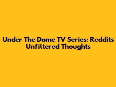 Under The Dome TV Series: Reddit's Unfiltered Thoughts
