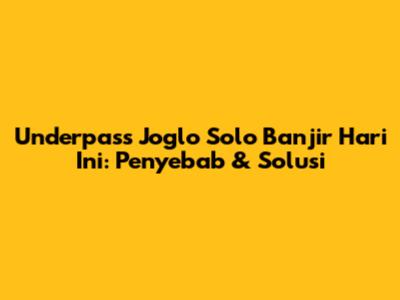 Underpass Joglo Solo Banjir Hari Ini: Penyebab & Solusi