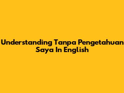 Understanding "Tanpa Pengetahuan Saya" In English