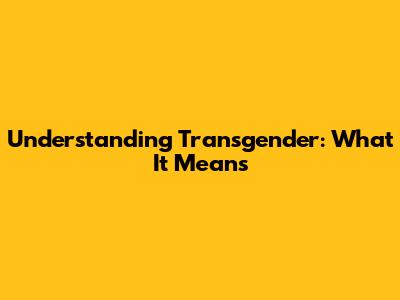 Understanding "Transgender": What It Means