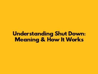 Understanding 'Shut Down': Meaning & How It Works