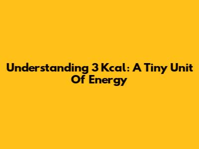 Understanding 3 Kcal: A Tiny Unit Of Energy
